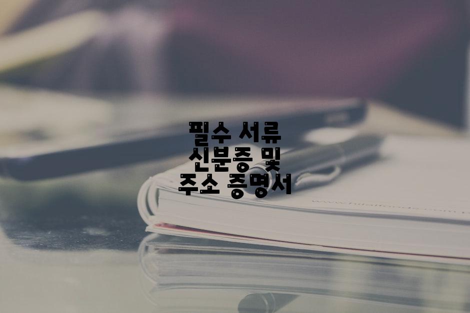 필수 서류 신분증 및 주소 증명서