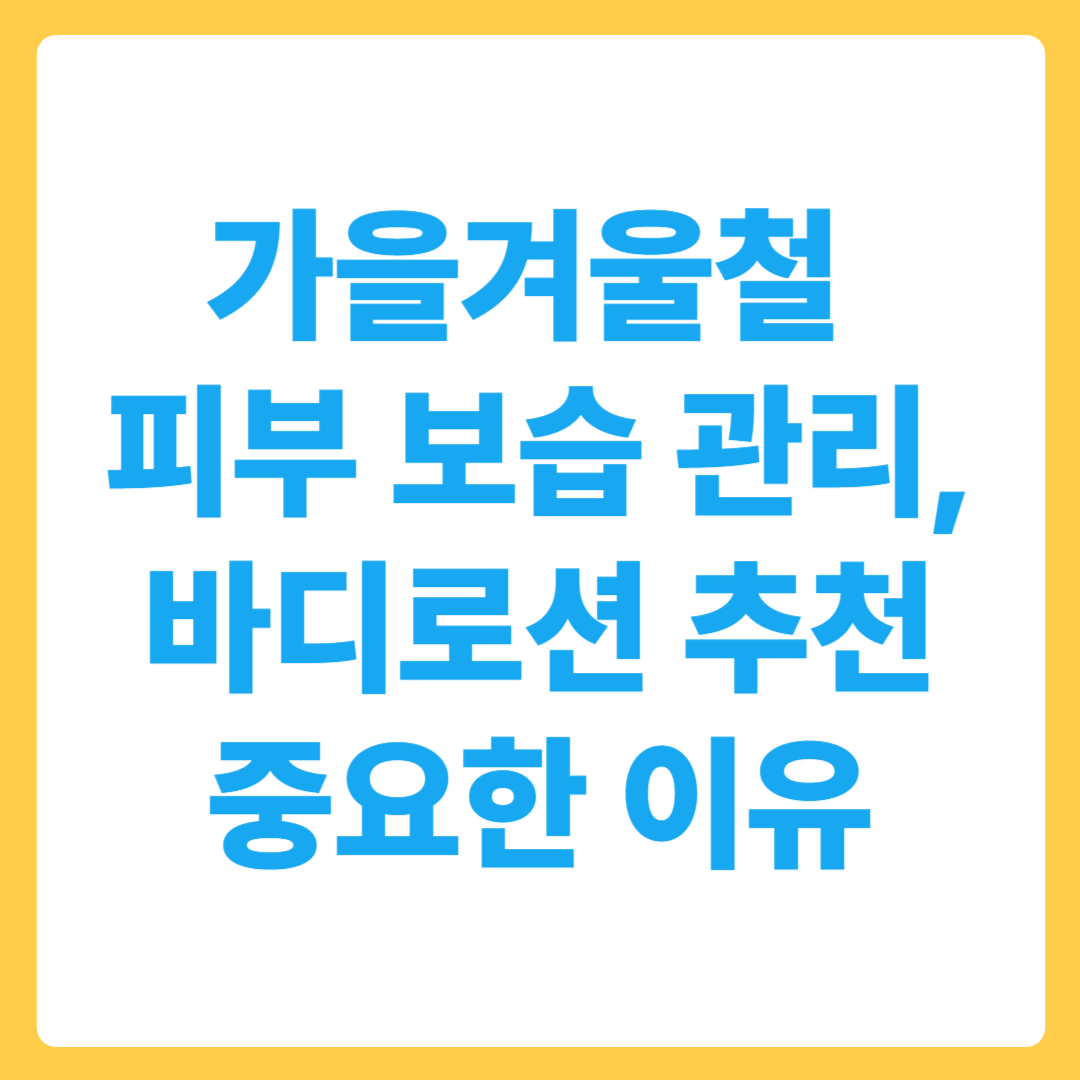 가을겨울철 피부 보습 관리, 추천 바디로션 선택이 중요한 이유