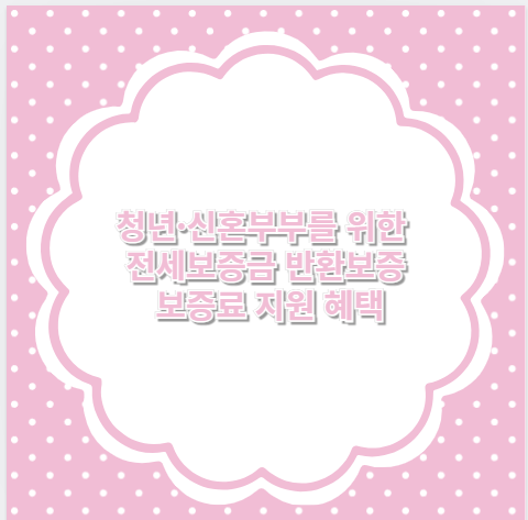 청년·신혼부부를 위한 전세보증금 반환보증 보증료 지원 혜택