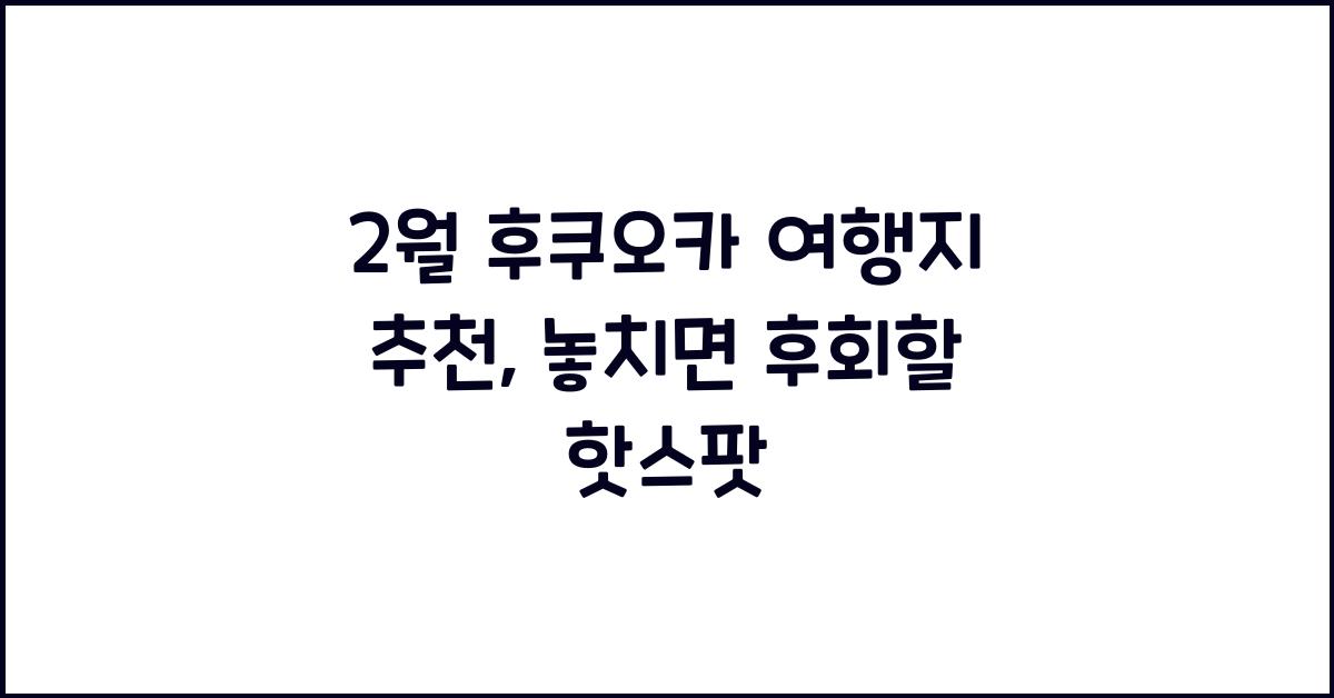2월 후쿠오카 여행지 추천