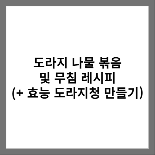 도라지 나물 볶음 및 무침 레시피 (+ 효능 도라지청 만들기)