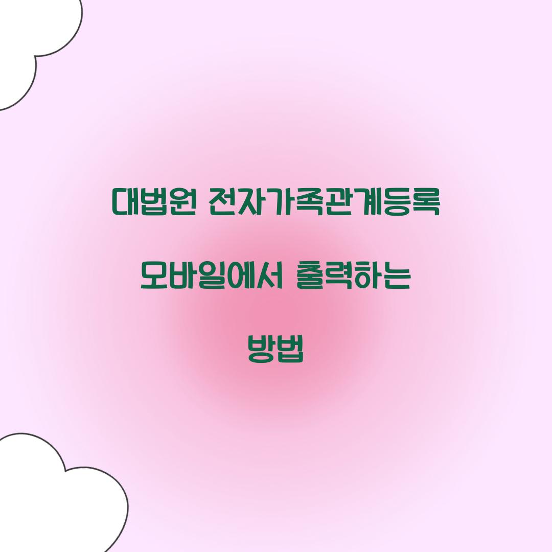 대법원 전자가족관계등록 모바일에서 출력하는 방법