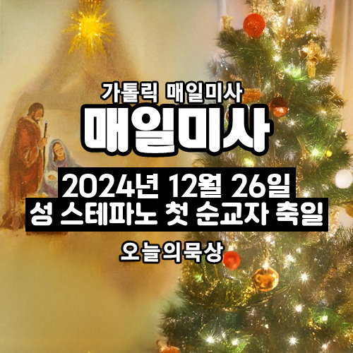2024년 12월 26일 매일미사 성 스테파노 첫 순교자 축일 오늘의 묵상