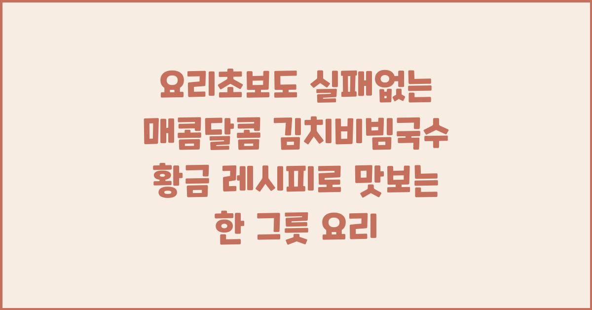 요리초보도 실패없는 매콤달콤 김치비빔국수 황금 레시피
