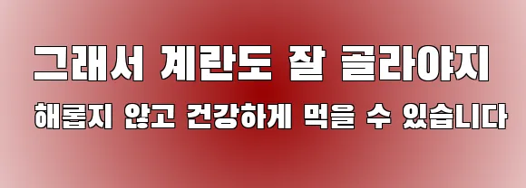 그래서 계란도 잘 골라야지 해롭지 않고 건강하게 먹을 수 있습니다