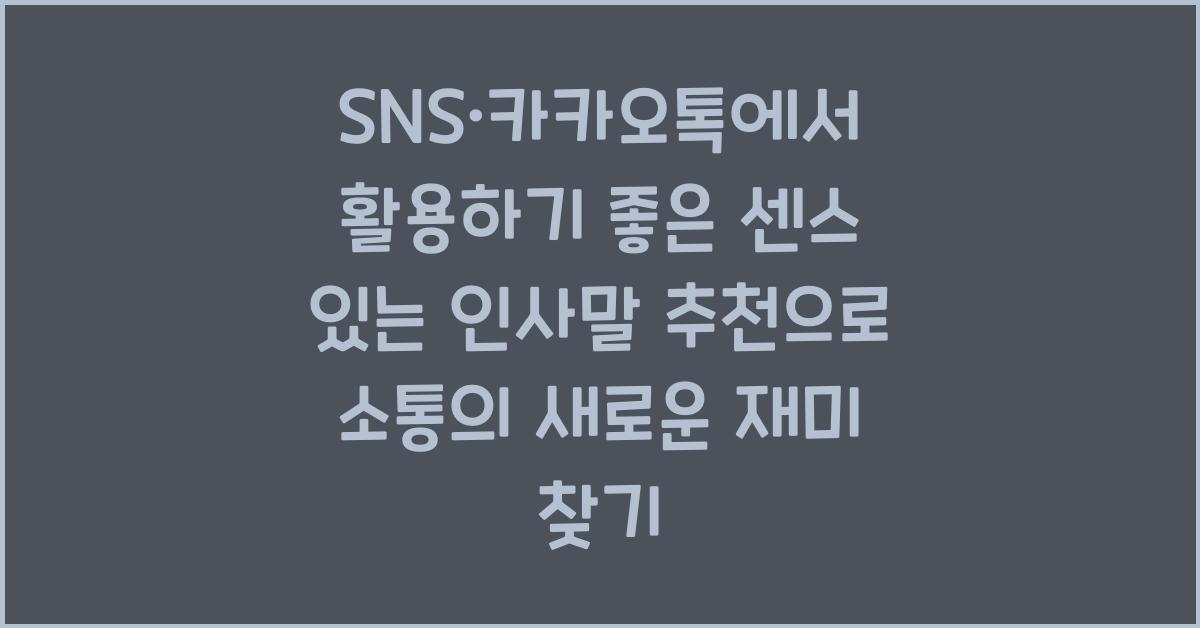 SNS·카카오톡에서 활용하기 좋은 센스 있는 인사말 추천