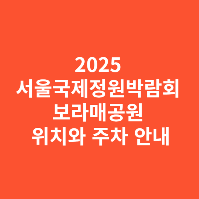 2025 서울국제정원박람회 보라매공원 위치와 주차 안내