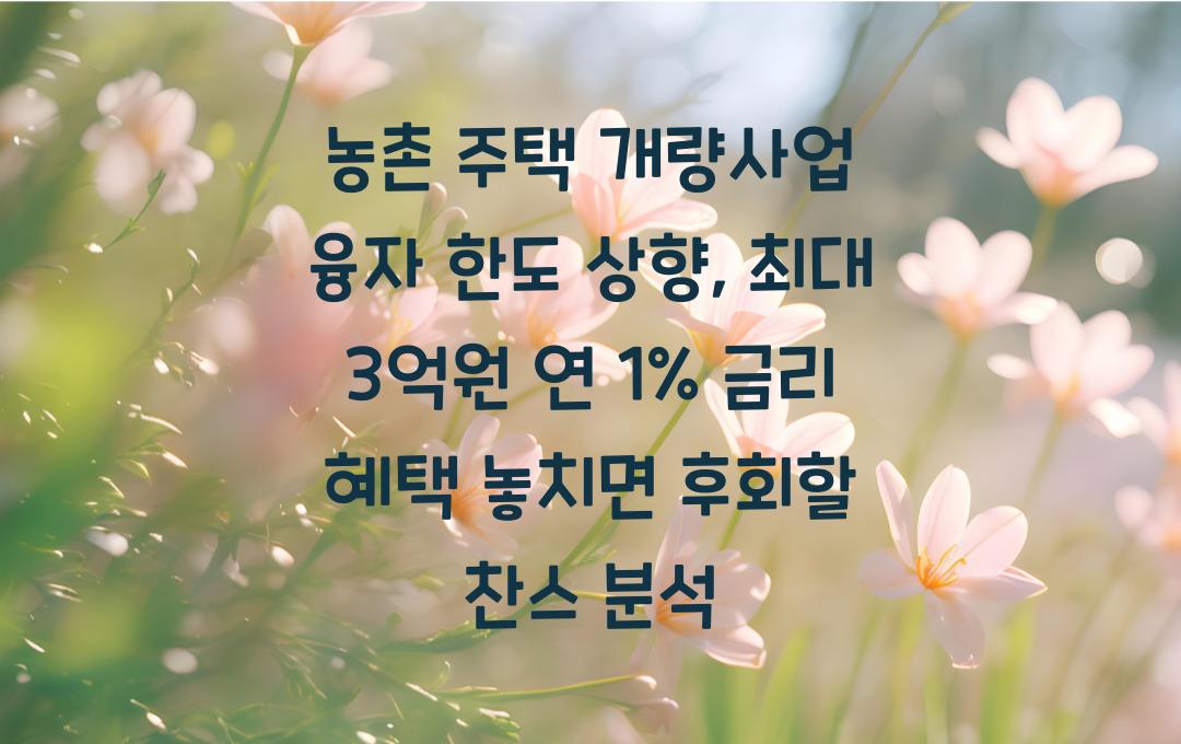 농촌 주택 개량사업 융자 한도 상향, 최대 3억원 연 1% 금리 혜택