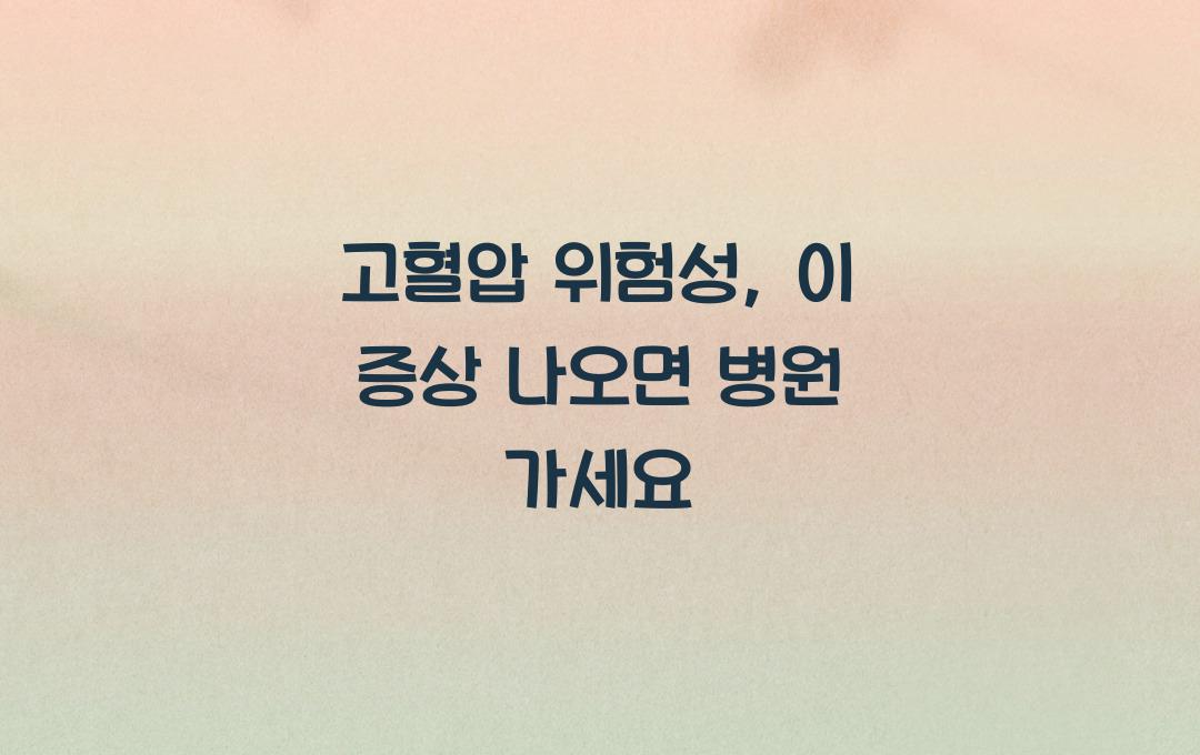 고혈압 위험성, 이 증상 보이면 병원 가야 한다!