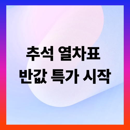 [추석 열차표 반값 특가 시작] 2025년 코레일 예매 실패자 위한 재도전 기회!