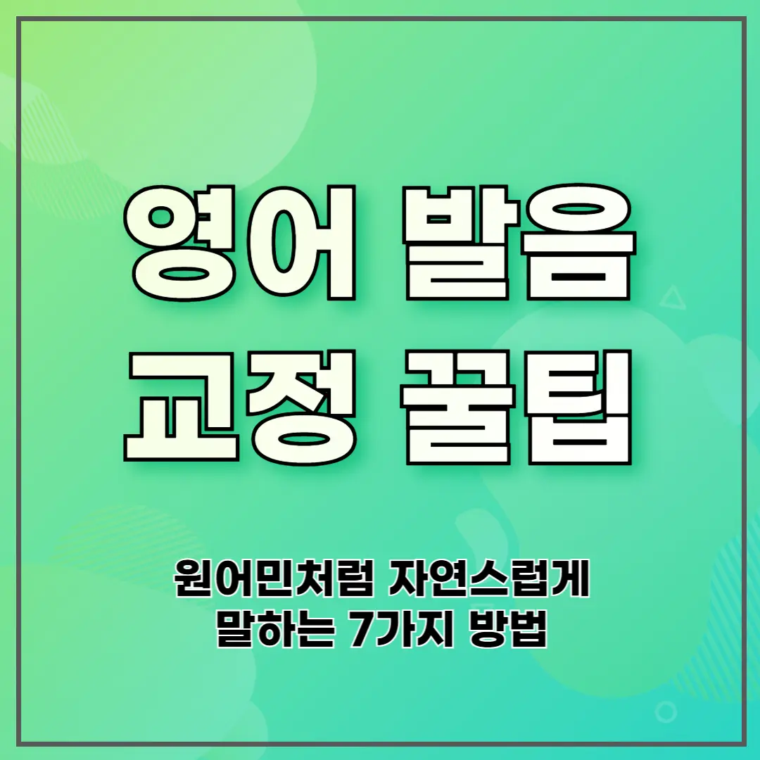 영어 발음 교정 꿀팁: 원어민처럼 자연스럽게 말하는 7가지 방법