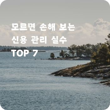 모르면 손해 보는 신용 관리 실수 TOP 7