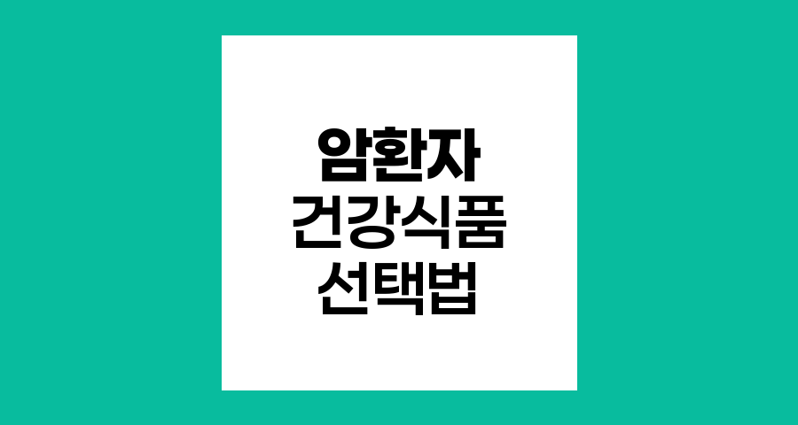 암환자 건강식품 선택과 주의사항