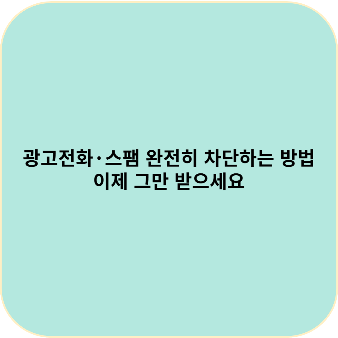 광고전화&middot;스팸 완전히 차단하는 방법 &ndash; 이제 그만 받으세요