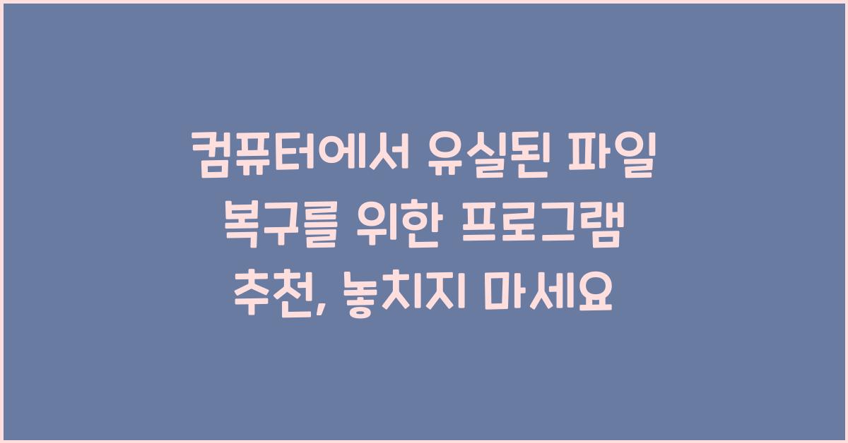 컴퓨터에서 유실된 파일 복구를 위한 프로그램 추천