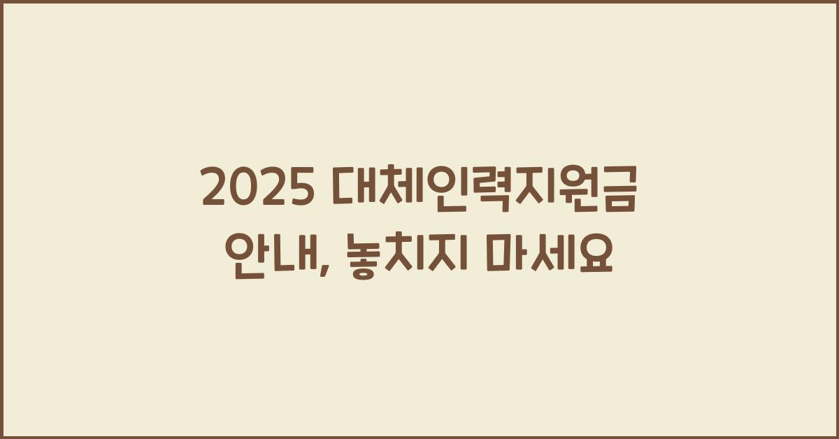 2025 대체인력지원금 안내