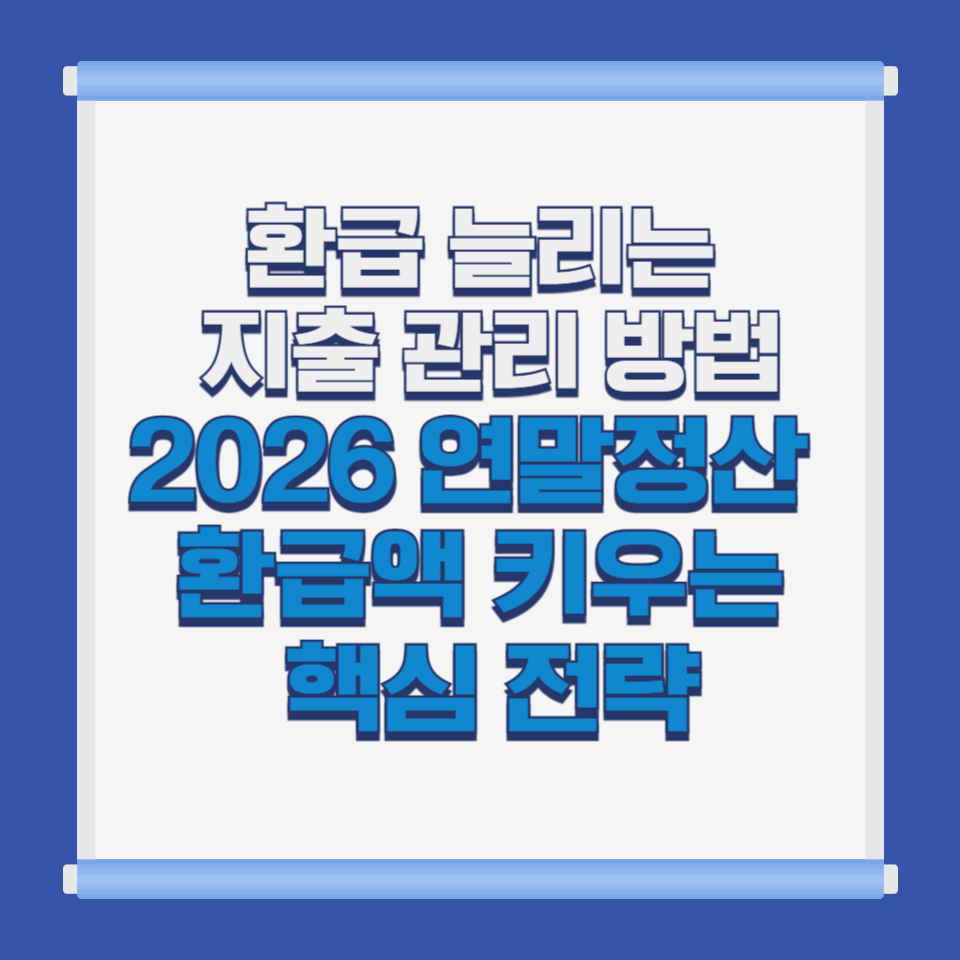 환급 늘리는 지출 관리 방법|2026 연말정산 환급액 키우는 핵심 전략