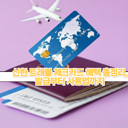 신한 트래블 체크카드 혜택 총정리,발급부터 사용법까지