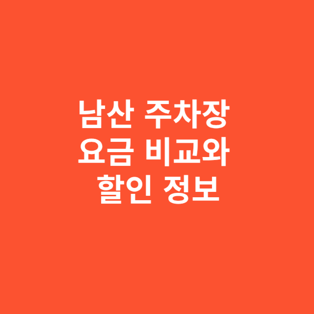 남산 주차장 요금 비교와 할인 정보 총정리