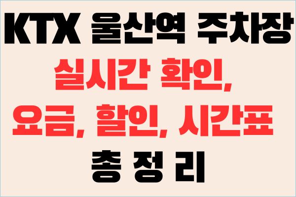 KTX 울산역 주차장 실시간 확인, 요금, 할인, 시간표 총정리