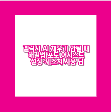 갤럭시 AI 채우기 안될 때 해결법 포토 어시스트 설정&middot;제스처 사용 팁