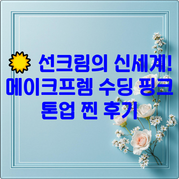 ☀️ 선크림의 신세계! 메이크프렘 수딩 핑크 톤업 찐 후기