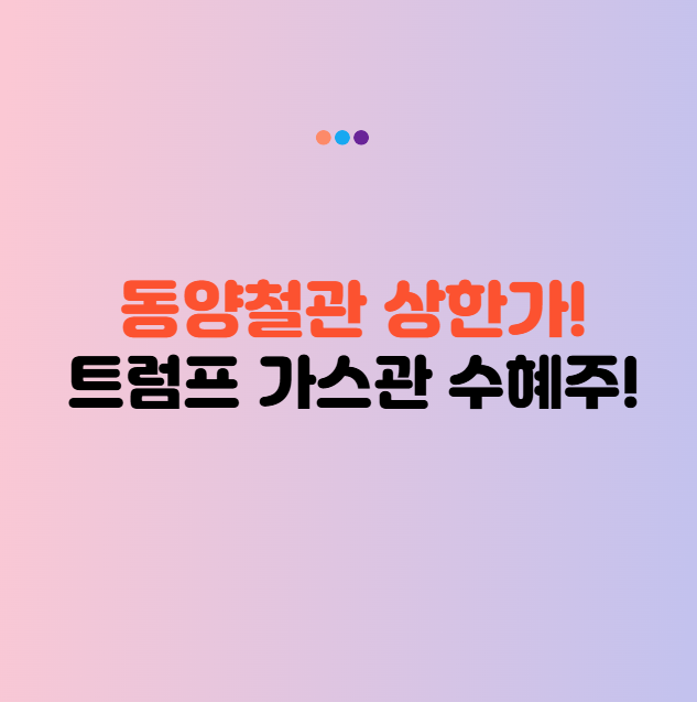 동양철관 주가 상한가! 트럼프 알래스카 가스관 이슈로 주가전망 급등 기대