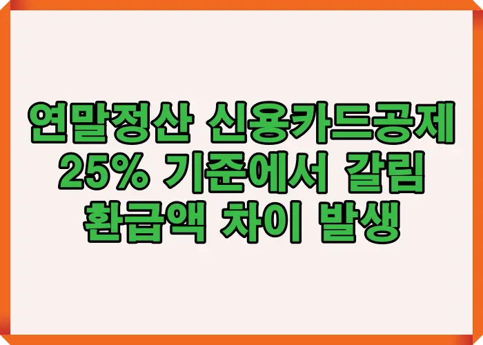 연말정산 신용카드공제 25% 기준에서 환급액 차이가 발생하는 구조와 핵심 판단 포인트를 요약한 기준 정리 이미지