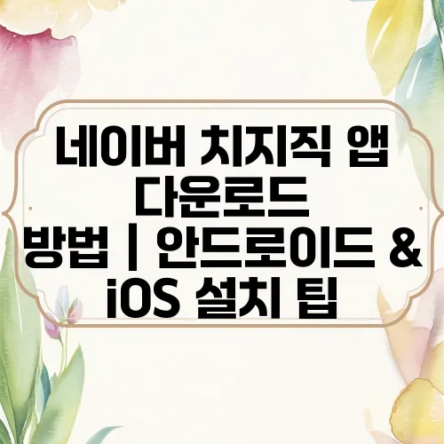 네이버 치지직 앱 다운로드 방법｜안드로이드 & iOS 설치 팁