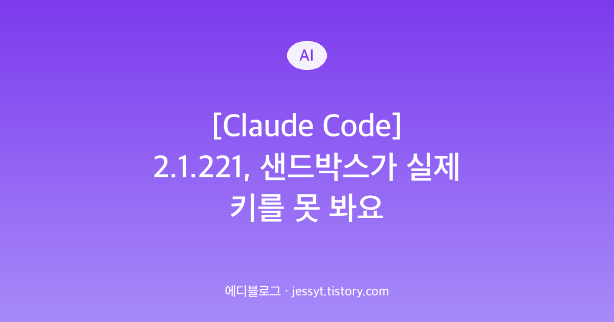 [Claude Code] 2.1.221, 샌드박스가 실제 키를 못 봐요