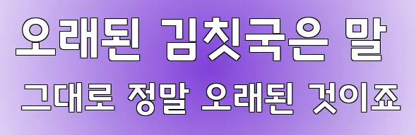 오래된 김칫국은 말 그대로 정말 오래된 것이죠