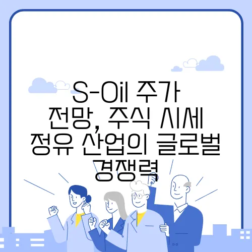 S-Oil 주가 전망, 주식 시세 정유 산업의 글로벌 경쟁력