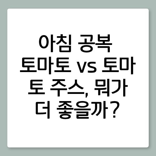아침 공복 토마토 vs 토마토 주스, 뭐가 더 좋을까? 잘못 먹으면 오히려 독됩니다