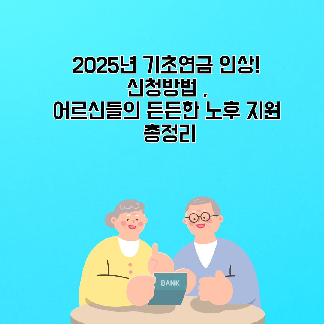 2025년 기초연금 인상! 신청방법 , 어르신들의 든든한 노후 지원 총정리