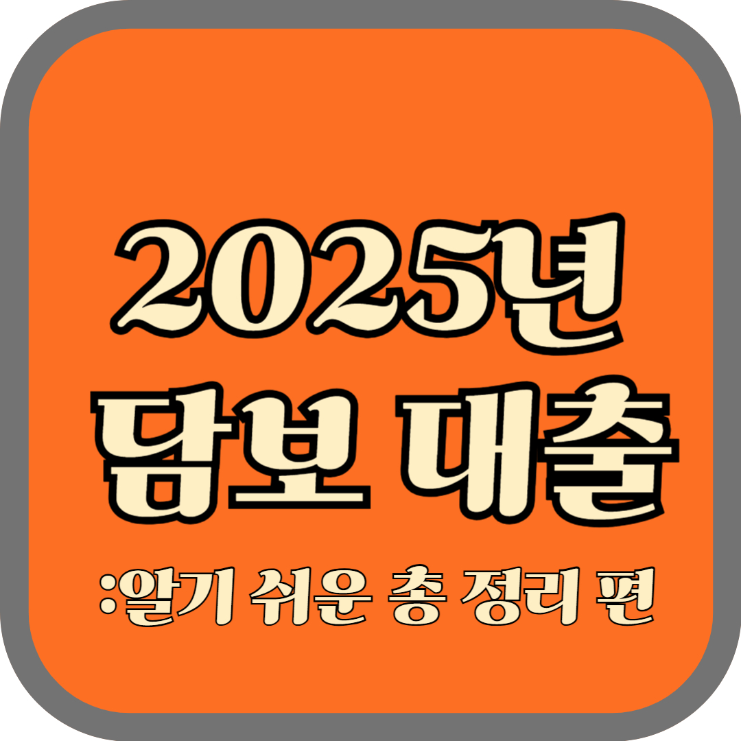 2025년 담보 대출 :알기 쉬운 총 정리 편
