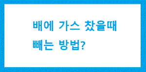 배에 가스 찼을때 빼는법