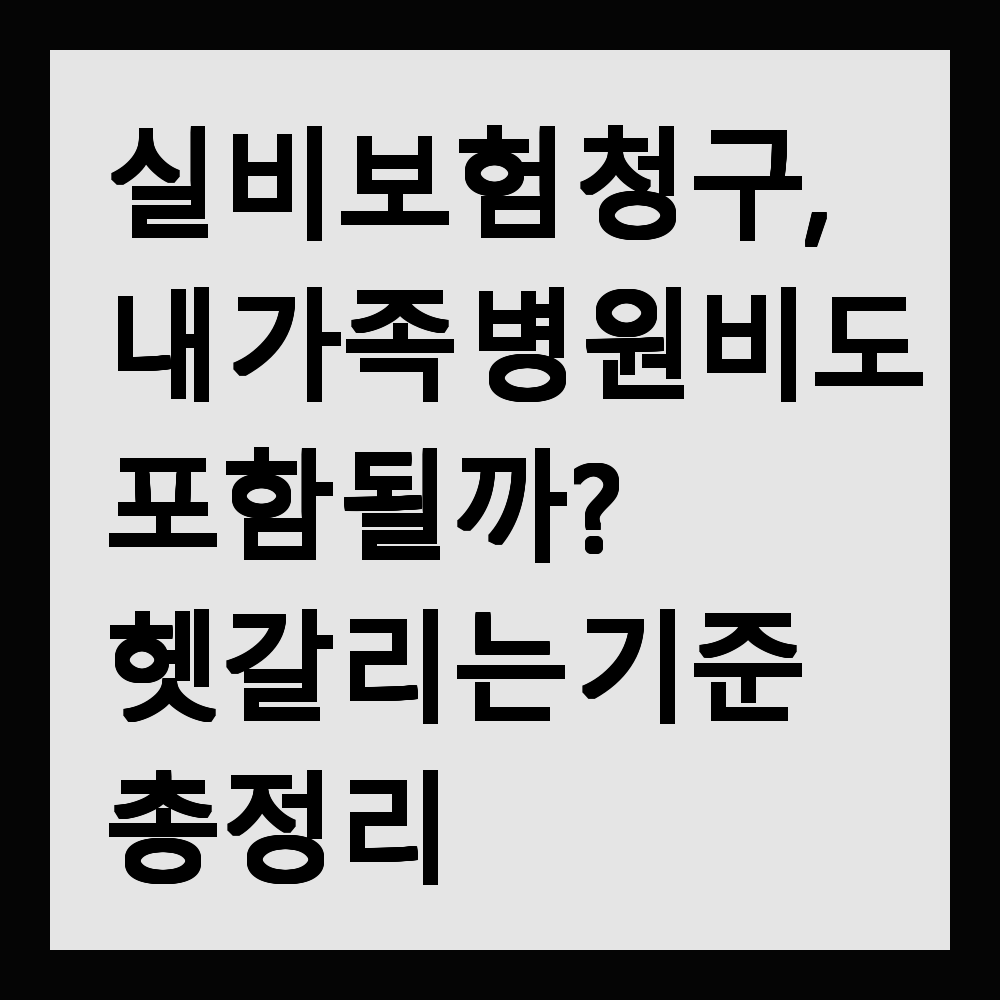 실비보험 청구, 내 가족 병원비도 포함될까? 헷갈리는 기준 총정리