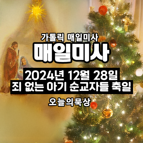 2024년 12월 28일 매일미사 죄 없는 아기 순교자들 축일 오늘의 묵상