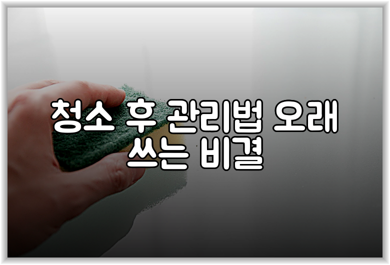 청소 후 관리법 오래 쓰는 비결