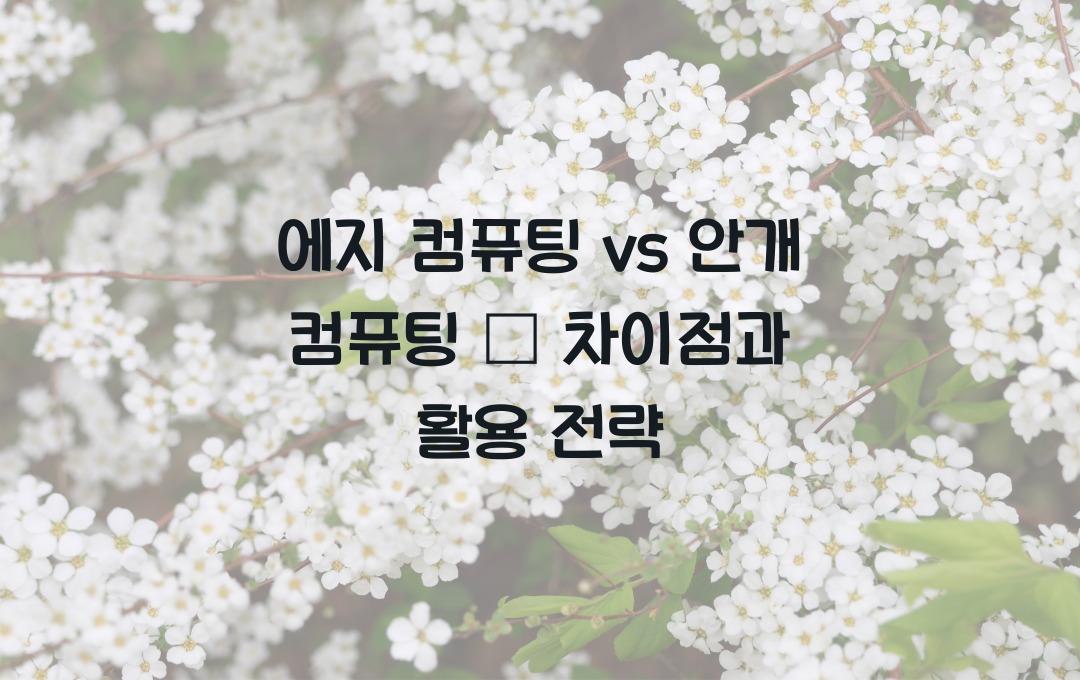 에지 컴퓨팅 vs 안개 컴퓨팅 – 차이점과 최적 활용법!