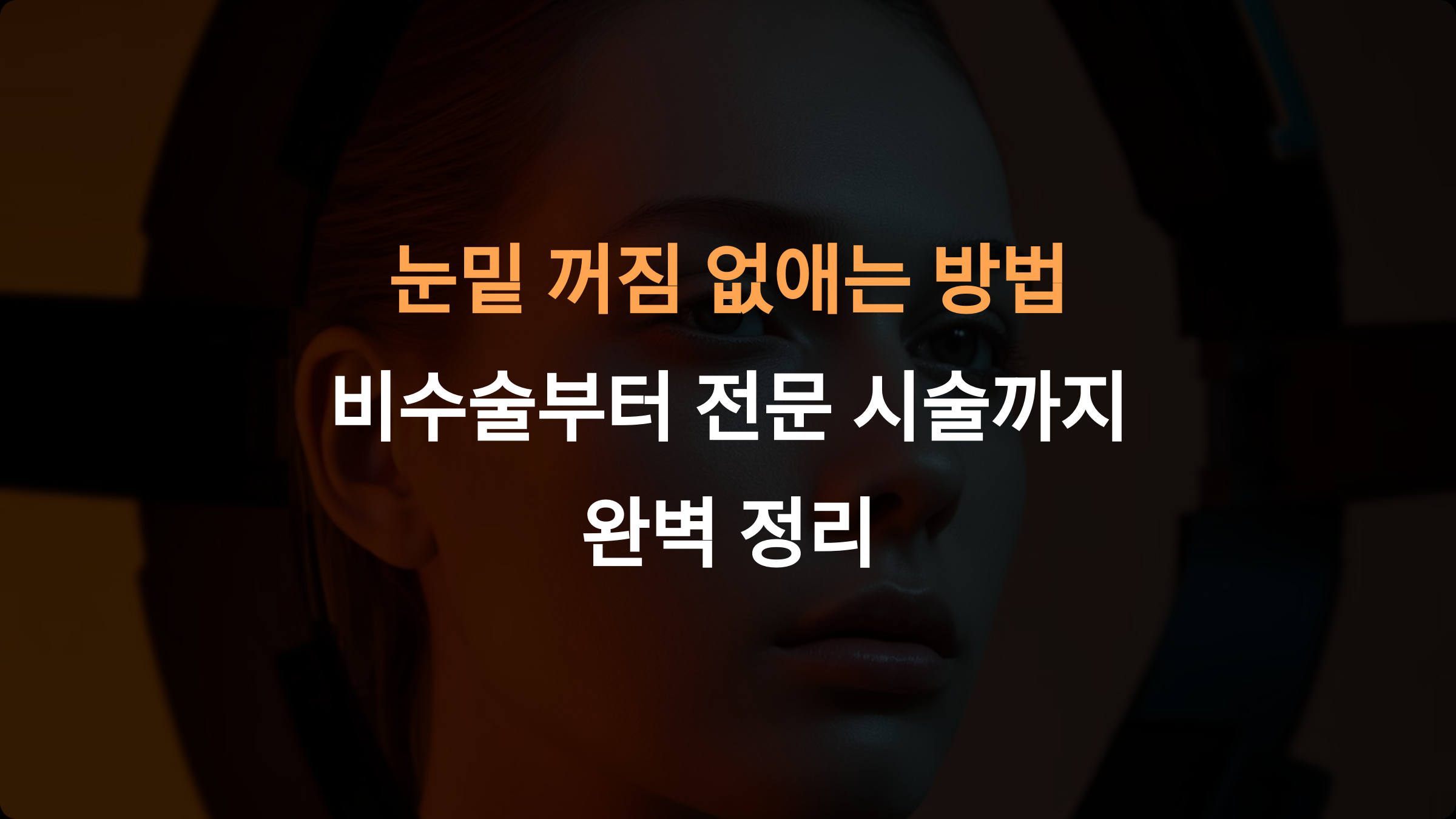 눈밑 꺼짐 없애는 방법: 비수술부터 전문 시술까지 완벽 정리