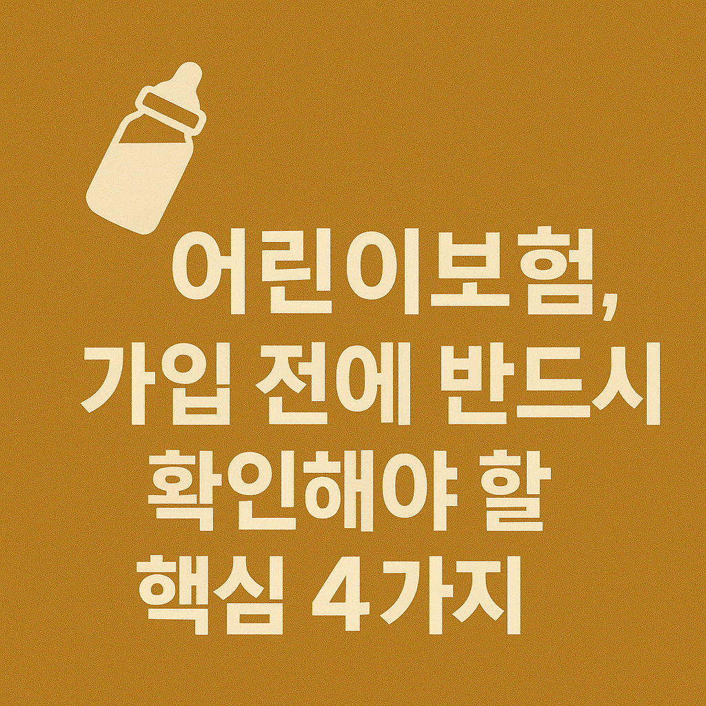 🍼 어린이보험, 가입 전에 반드시 확인해야 할 핵심 4가지