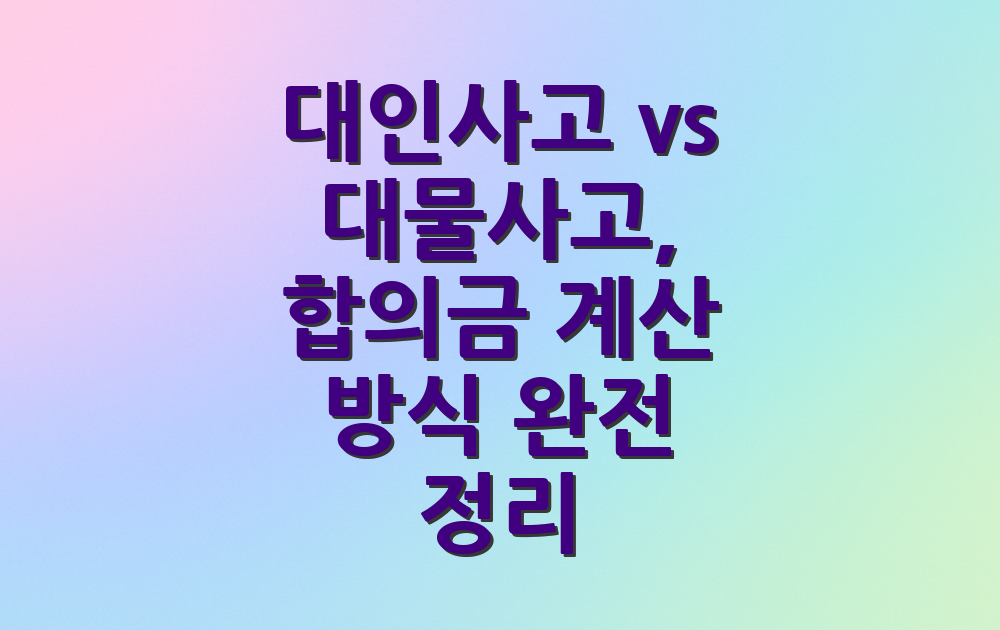 대인사고 vs 대물사고, 합의금 계산 방식 완전 정리
