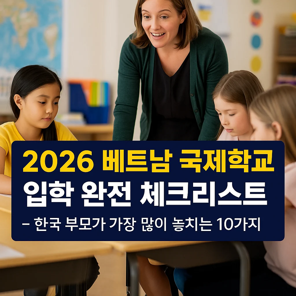 2026 베트남 국제학교 입학 &ndash; 한국 부모가 가장 많이 틀리는 핵심 체크리스트
