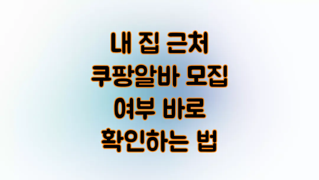 내 집 근처 쿠팡알바 모집 여부 바로 확인하는 법