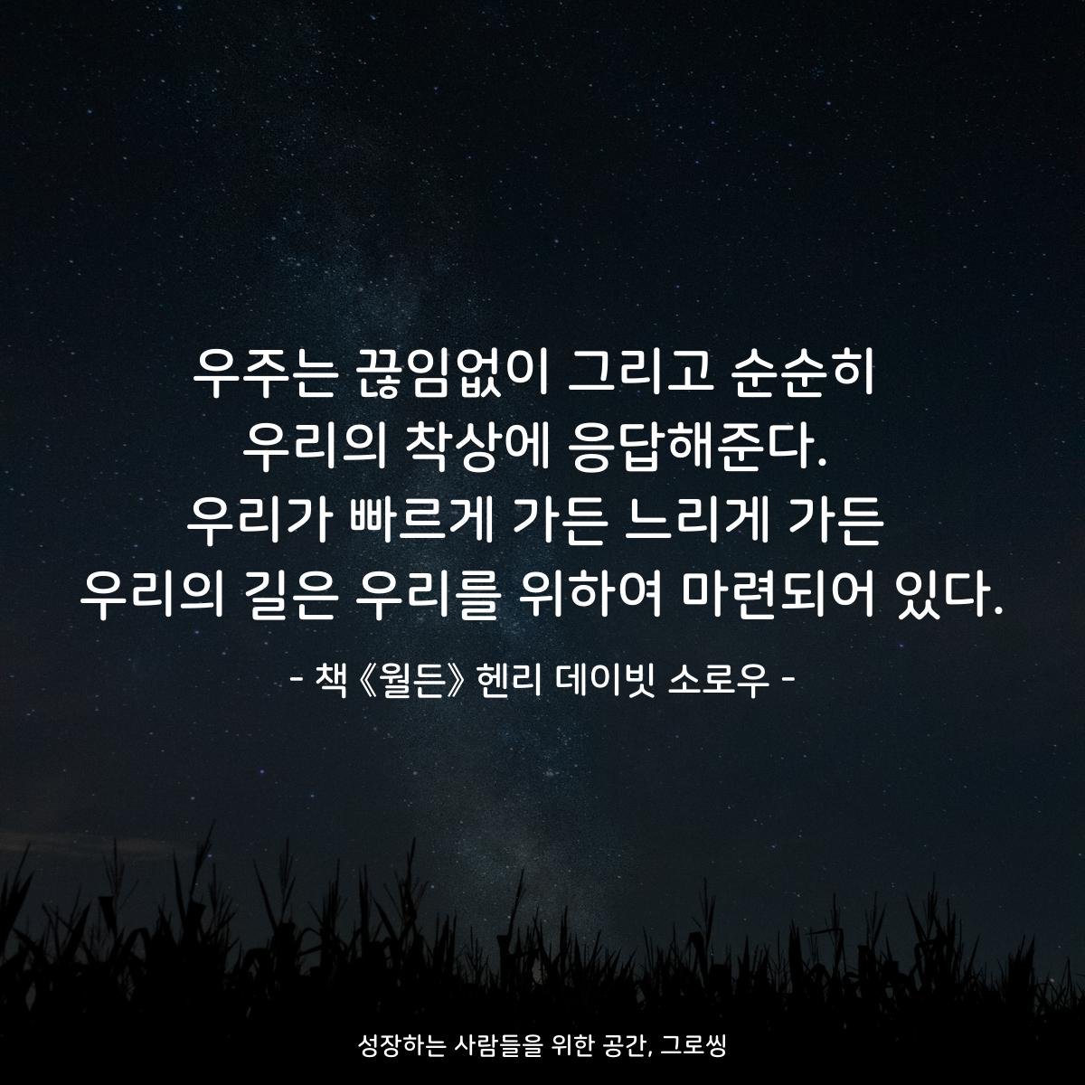 우주는 끊임없이 그리고 순순히
우리의 착상에 응답해준다.
우리가 빠르게 가든 느리게 가든
우리의 길은 우리를 위하여 마련되어 있다.