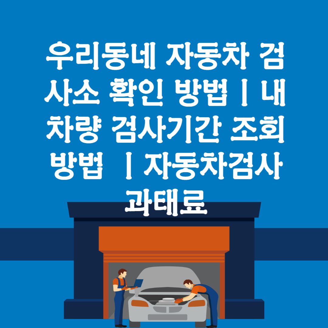 우리동네 자동차 검사소 확인 방법ㅣ내 차량 검사기간 조회 방법 ㅣ자동차검사 과태료 블로그 썸내일 사진