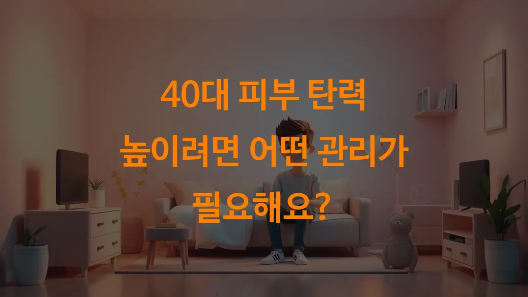 40대 피부 탄력 높이려면 어떤 관리가 필요해요?