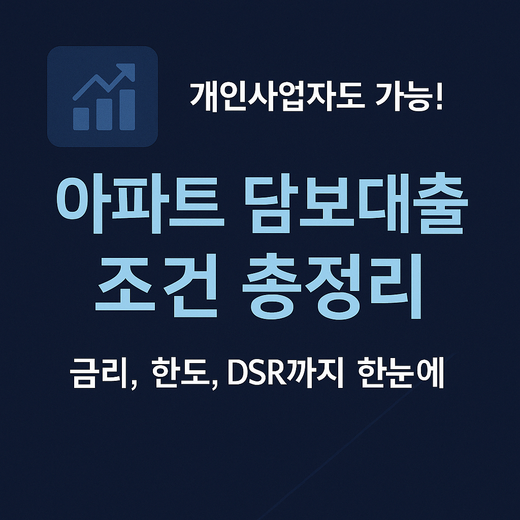 📌 [2025년 최신] 개인사업자 아파트 담보대출 조건 총정리 – 금리, 한도, DSR 규제까지!