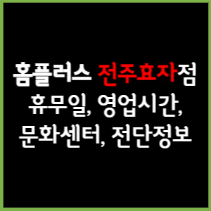 홈플러스 전주효자점 휴무일, 영업시간, 전단, 할인이벤트, 주차, 층별안내, 문화센터 총 정리